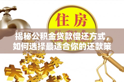长垣揭秘公积金贷款偿还方式，如何选择最适合你的还款策略？