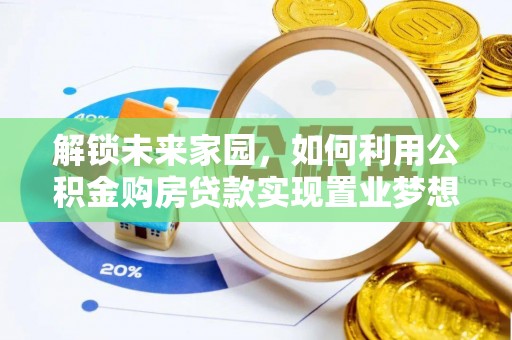 长垣解锁未来家园，如何利用公积金购房贷款实现置业梦想