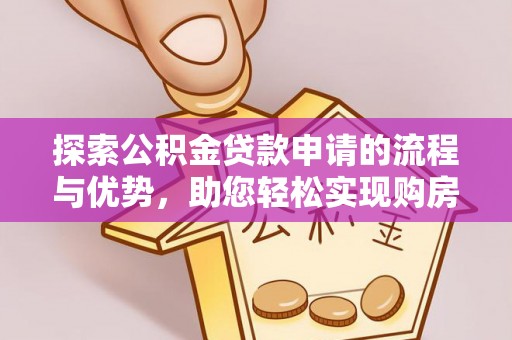 长垣探索公积金贷款申请的流程与优势，助您轻松实现购房梦想