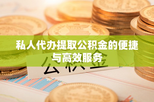 长垣私人代办提取公积金的便捷与高效服务