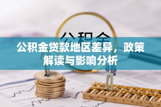 长垣公积金贷款地区差异，政策解读与影响分析