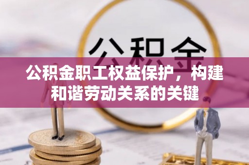 长垣公积金职工权益保护，构建和谐劳动关系的关键