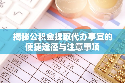 长垣揭秘公积金提取代办事宜的便捷途径与注意事项