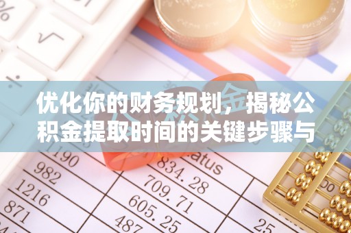 长垣优化你的财务规划，揭秘公积金提取时间的关键步骤与策略