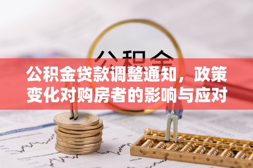 长垣公积金贷款调整通知，政策变化对购房者的影响与应对策略