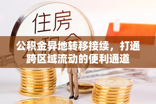 长垣公积金异地转移接续，打通跨区域流动的便利通道