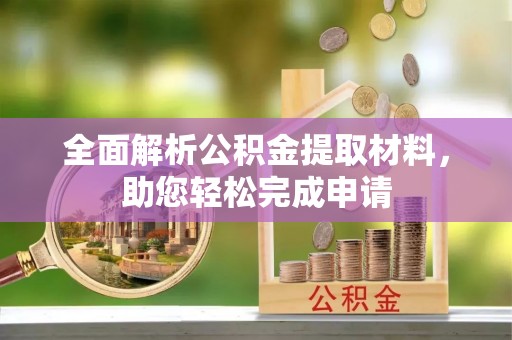 长垣全面解析公积金提取材料，助您轻松完成申请
