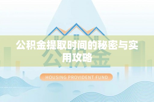长垣公积金提取时间的秘密与实用攻略