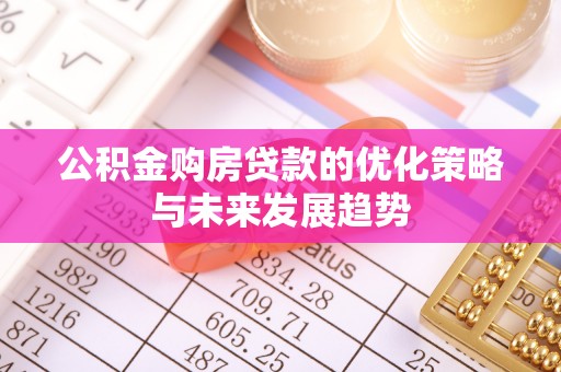 长垣公积金购房贷款的优化策略与未来发展趋势