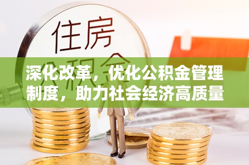 长垣深化改革，优化公积金管理制度，助力社会经济高质量发展