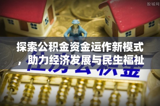长垣探索公积金资金运作新模式，助力经济发展与民生福祉