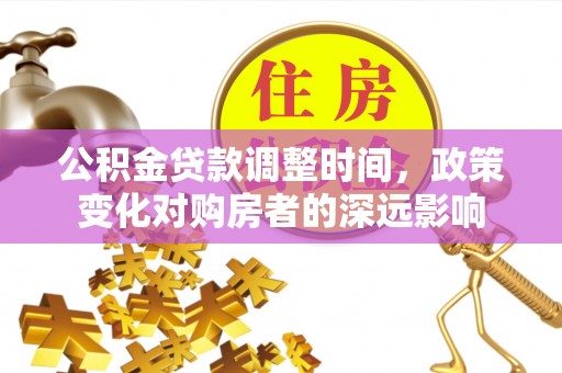 长垣公积金贷款调整时间，政策变化对购房者的深远影响