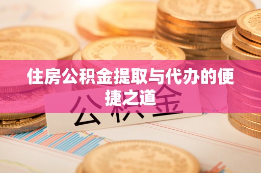 长垣住房公积金提取与代办的便捷之道