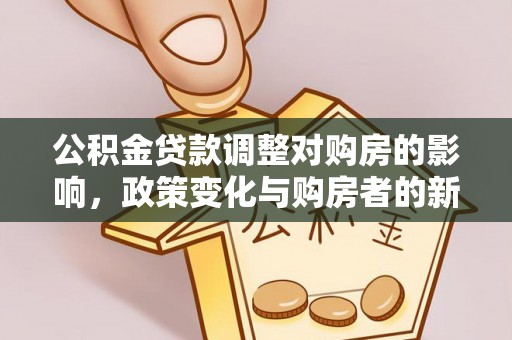 长垣公积金贷款调整对购房的影响，政策变化与购房者的新选择
