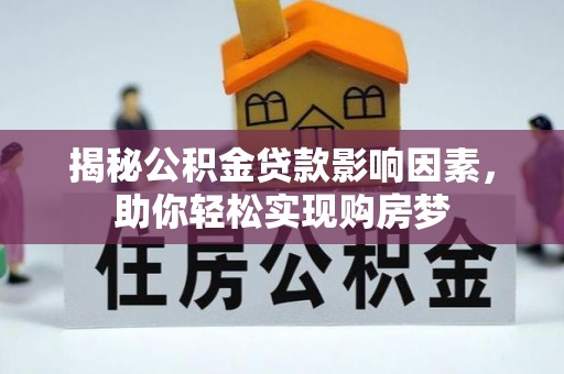 长垣揭秘公积金贷款影响因素，助你轻松实现购房梦