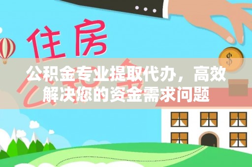 长垣公积金专业提取代办，高效解决您的资金需求问题