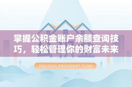 长垣掌握公积金账户余额查询技巧，轻松管理你的财富未来