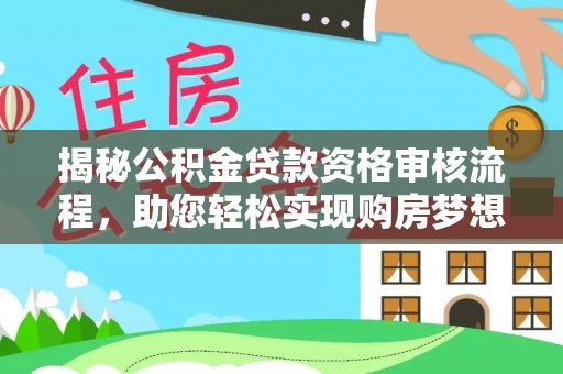 长垣揭秘公积金贷款资格审核流程，助您轻松实现购房梦想