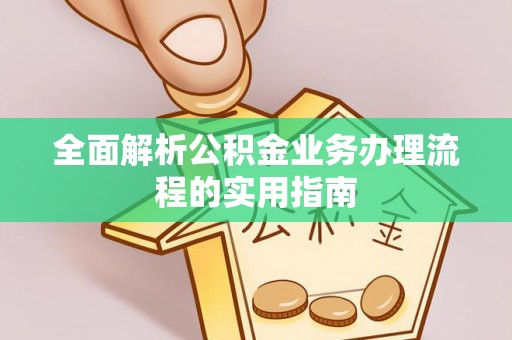 长垣全面解析公积金业务办理流程的实用指南