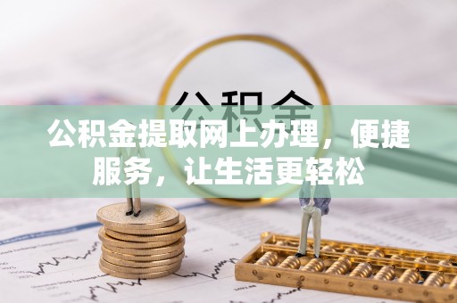 长垣公积金提取网上办理，便捷服务，让生活更轻松