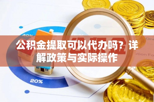 长垣公积金提取可以代办吗？详解政策与实际操作