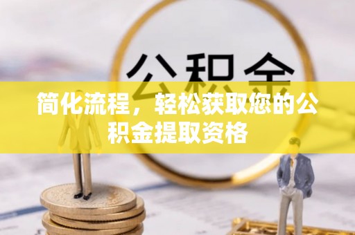 长垣简化流程，轻松获取您的公积金提取资格