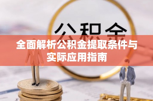 长垣全面解析公积金提取条件与实际应用指南