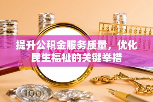 长垣提升公积金服务质量，优化民生福祉的关键举措