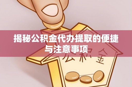 长垣揭秘公积金代办提取的便捷与注意事项