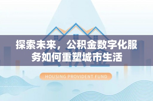 长垣探索未来，公积金数字化服务如何重塑城市生活