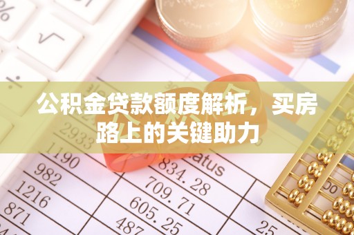 长垣公积金贷款额度解析，买房路上的关键助力