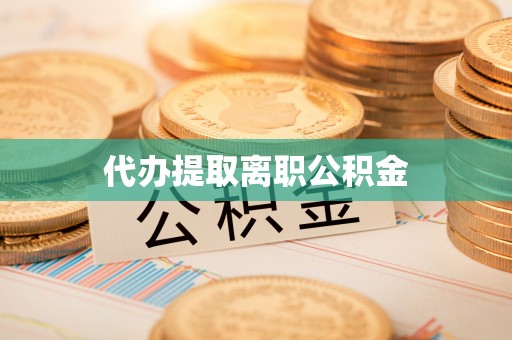 长垣代办提取离职公积金