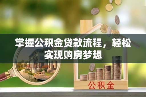 长垣掌握公积金贷款流程，轻松实现购房梦想