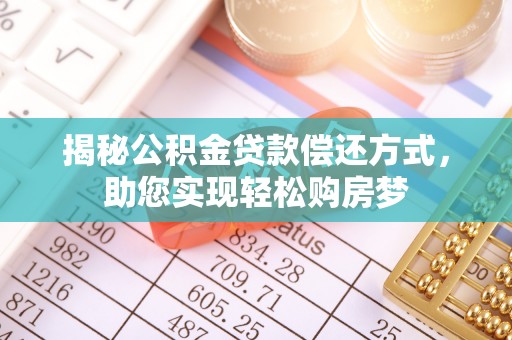 长垣揭秘公积金贷款偿还方式，助您实现轻松购房梦