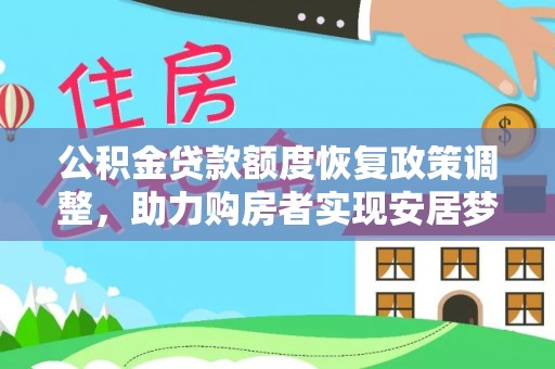 长垣公积金贷款额度恢复政策调整，助力购房者实现安居梦想