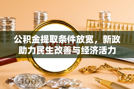 长垣公积金提取条件放宽，新政助力民生改善与经济活力