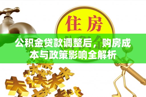 长垣公积金贷款调整后，购房成本与政策影响全解析