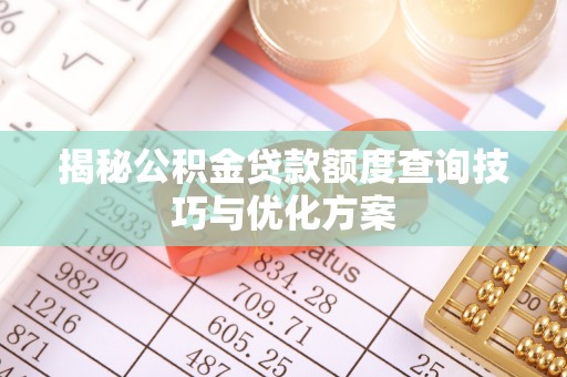 长垣揭秘公积金贷款额度查询技巧与优化方案