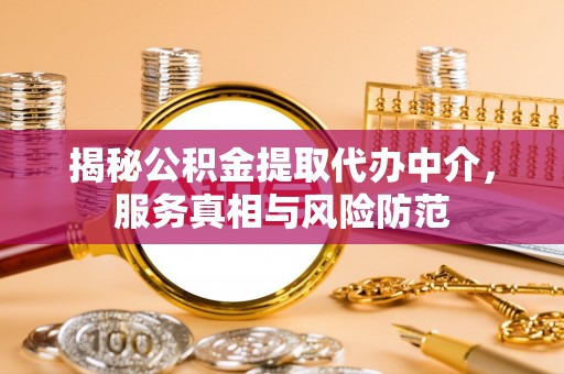 长垣揭秘公积金提取代办中介，服务真相与风险防范