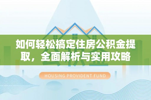 长垣如何轻松搞定住房公积金提取，全面解析与实用攻略