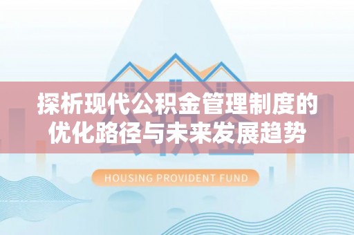 长垣探析现代公积金管理制度的优化路径与未来发展趋势