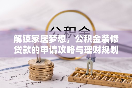 长垣解锁家居梦想，公积金装修贷款的申请攻略与理财规划