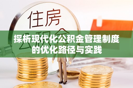 长垣探析现代化公积金管理制度的优化路径与实践