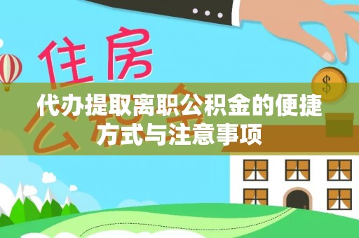 长垣代办提取离职公积金的便捷方式与注意事项