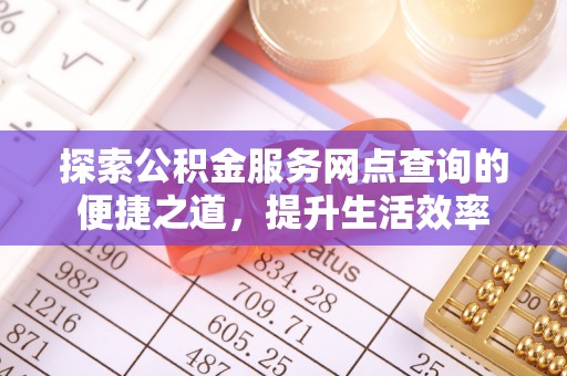 长垣探索公积金服务网点查询的便捷之道，提升生活效率
