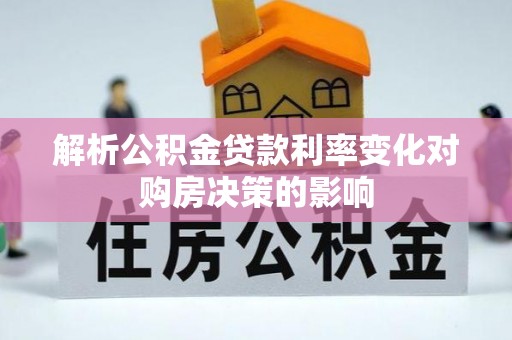 长垣解析公积金贷款利率变化对购房决策的影响