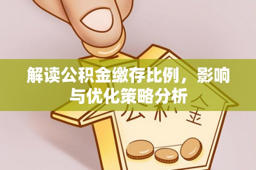长垣解读公积金缴存比例，影响与优化策略分析