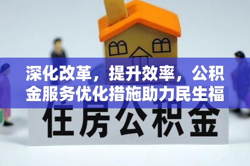 长垣深化改革，提升效率，公积金服务优化措施助力民生福祉