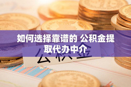 长垣如何选择靠谱的 公积金提取代办中介