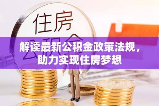 长垣解读最新公积金政策法规，助力实现住房梦想